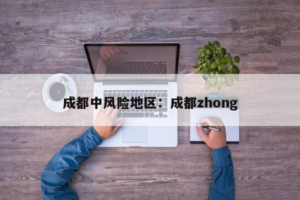 成都中风险地区：成都zhong