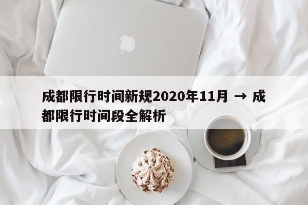 成都限行时间新规2020年11月 → 成都限行时间段全解析