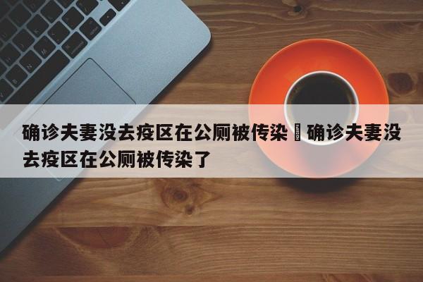 确诊夫妻没去疫区在公厕被传染›确诊夫妻没去疫区在公厕被传染了