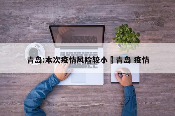 青岛:本次疫情风险较小›青岛 疫情