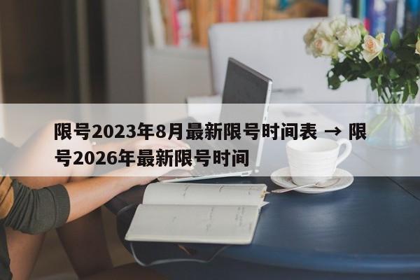 限号2023年8月最新限号时间表 → 限号2026年最新限号时间