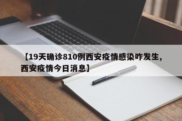 【19天确诊810例西安疫情感染咋发生,西安疫情今日消息】