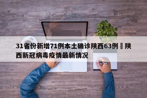 31省份新增71例本土确诊陕西63例›陕西新冠病毒疫情最新情况
