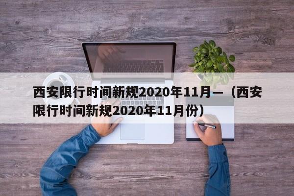 西安限行时间新规2020年11月—(西安限行时间新规2020年11月份)