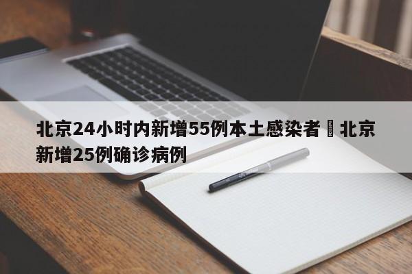 北京24小时内新增55例本土感染者›北京新增25例确诊病例