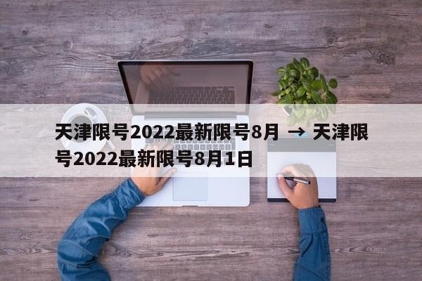天津限号2022最新限号8月 → 天津限号2022最新限号8月1日