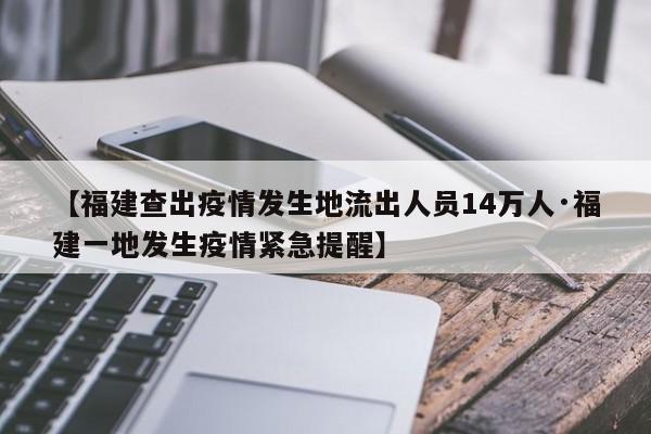 【福建查出疫情发生地流出人员14万人·福建一地发生疫情紧急提醒】