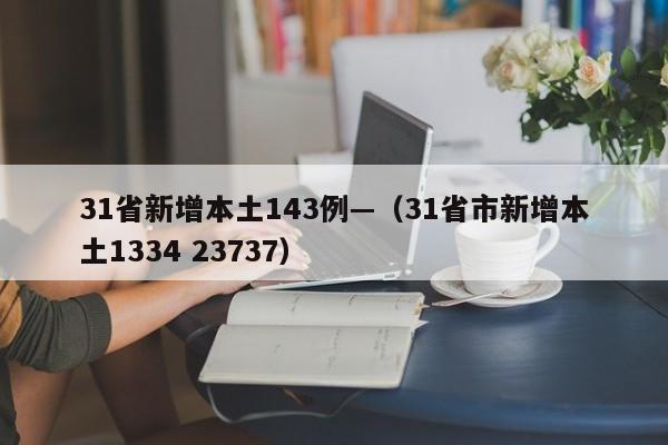 31省新增本土143例—(31省市新增本土1334 23737)